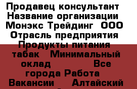 Продавец-консультант › Название организации ­ Монэкс Трейдинг, ООО › Отрасль предприятия ­ Продукты питания, табак › Минимальный оклад ­ 33 000 - Все города Работа » Вакансии   . Алтайский край,Алейск г.